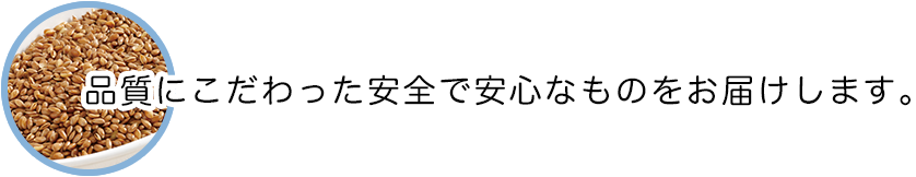 品質にこだわった安全で安心なものをお届けします。